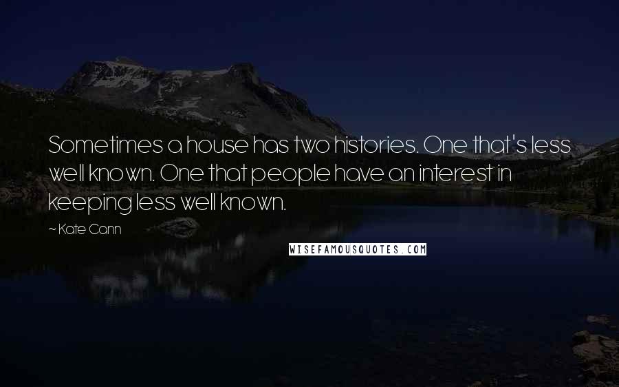 Kate Cann Quotes: Sometimes a house has two histories. One that's less well known. One that people have an interest in keeping less well known.