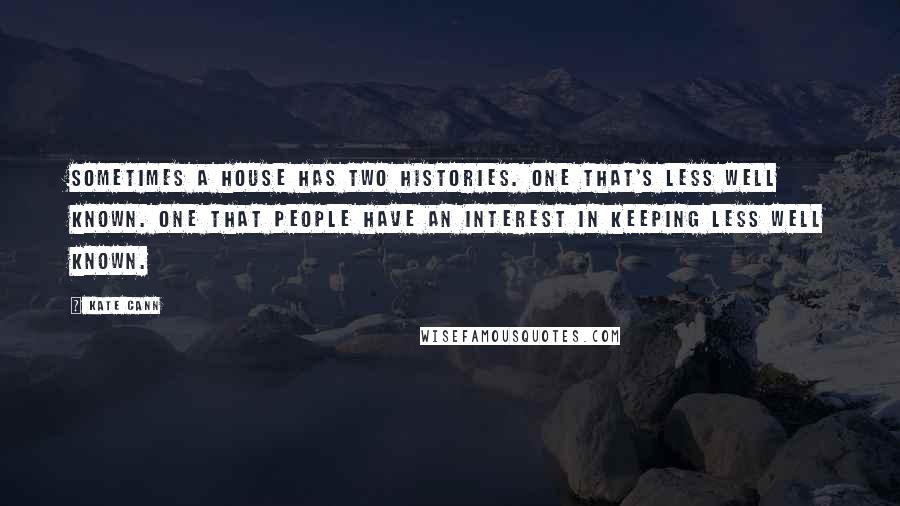 Kate Cann Quotes: Sometimes a house has two histories. One that's less well known. One that people have an interest in keeping less well known.