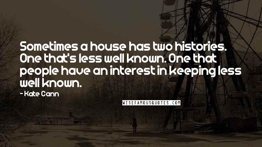 Kate Cann Quotes: Sometimes a house has two histories. One that's less well known. One that people have an interest in keeping less well known.