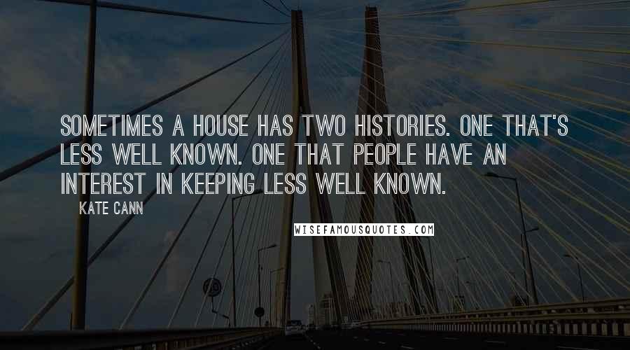 Kate Cann Quotes: Sometimes a house has two histories. One that's less well known. One that people have an interest in keeping less well known.