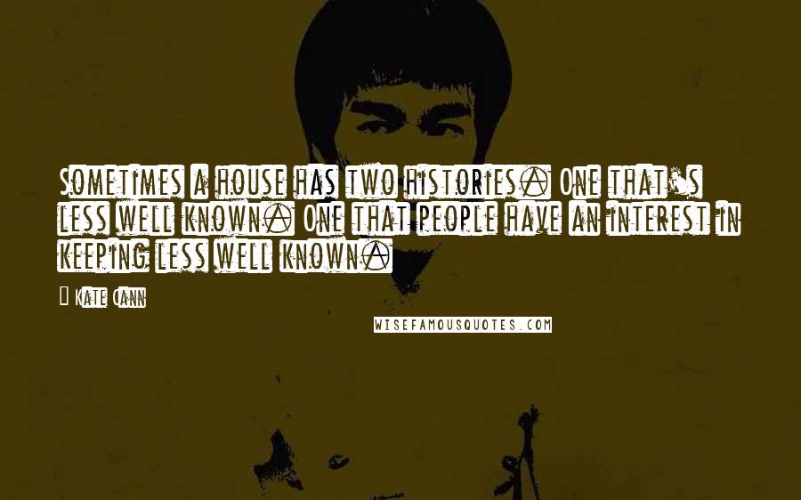 Kate Cann Quotes: Sometimes a house has two histories. One that's less well known. One that people have an interest in keeping less well known.