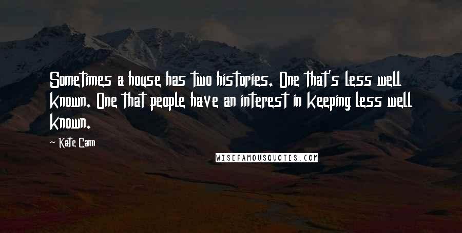 Kate Cann Quotes: Sometimes a house has two histories. One that's less well known. One that people have an interest in keeping less well known.