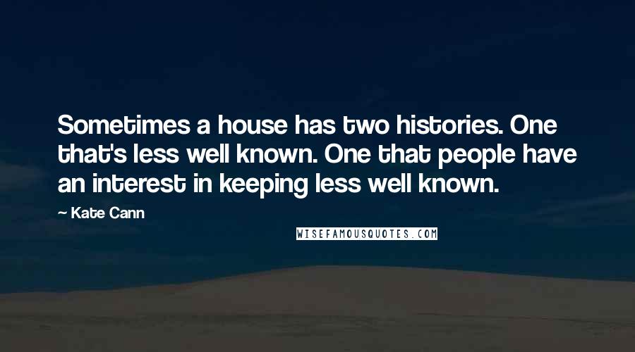 Kate Cann Quotes: Sometimes a house has two histories. One that's less well known. One that people have an interest in keeping less well known.