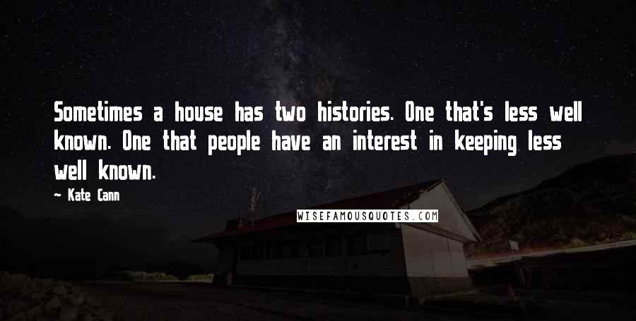 Kate Cann Quotes: Sometimes a house has two histories. One that's less well known. One that people have an interest in keeping less well known.