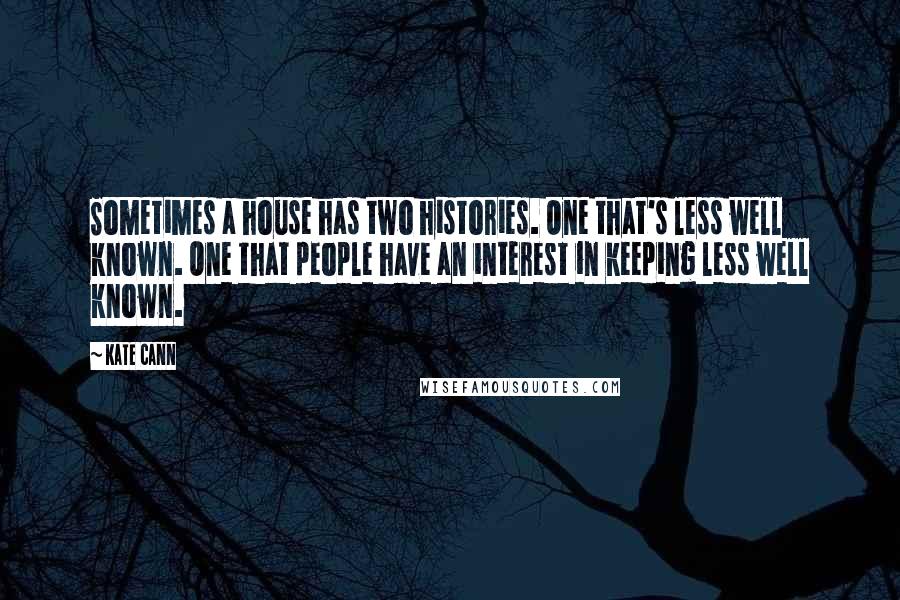 Kate Cann Quotes: Sometimes a house has two histories. One that's less well known. One that people have an interest in keeping less well known.