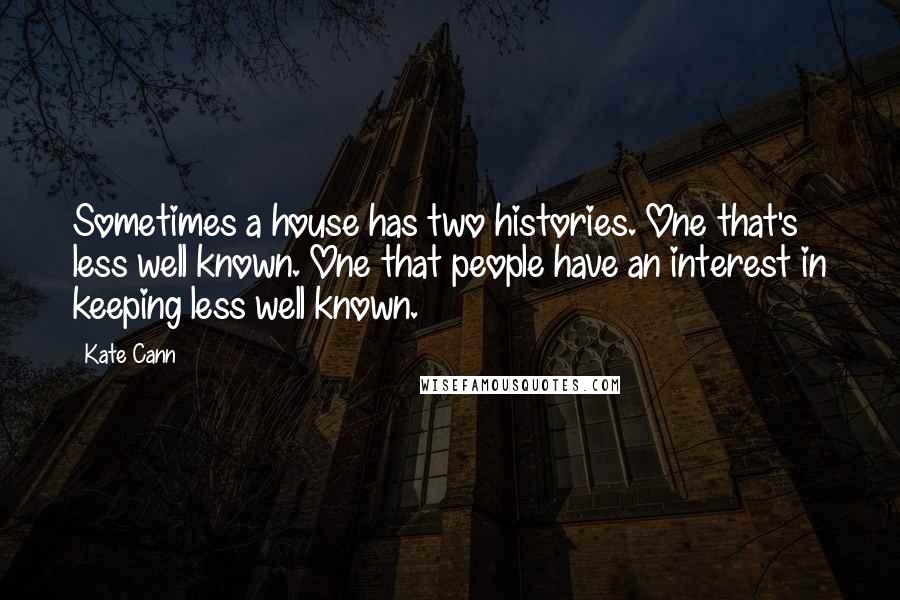 Kate Cann Quotes: Sometimes a house has two histories. One that's less well known. One that people have an interest in keeping less well known.