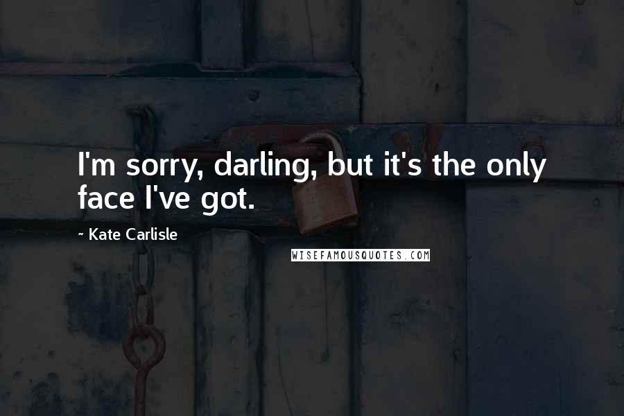 Kate Carlisle Quotes: I'm sorry, darling, but it's the only face I've got.