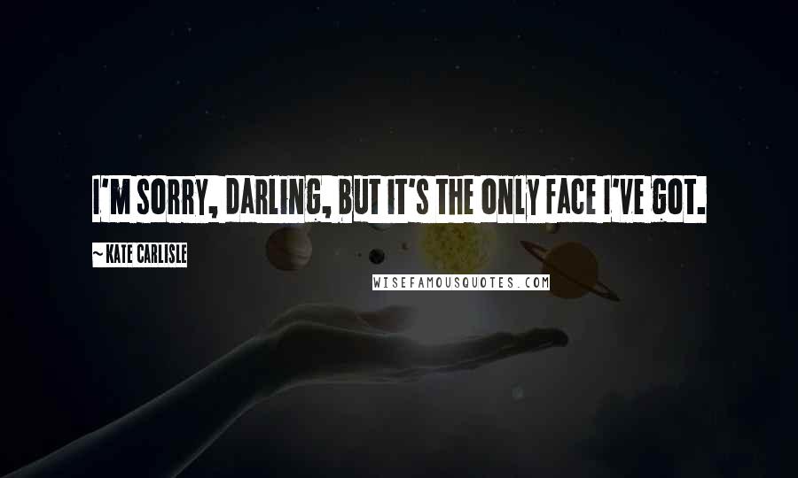 Kate Carlisle Quotes: I'm sorry, darling, but it's the only face I've got.