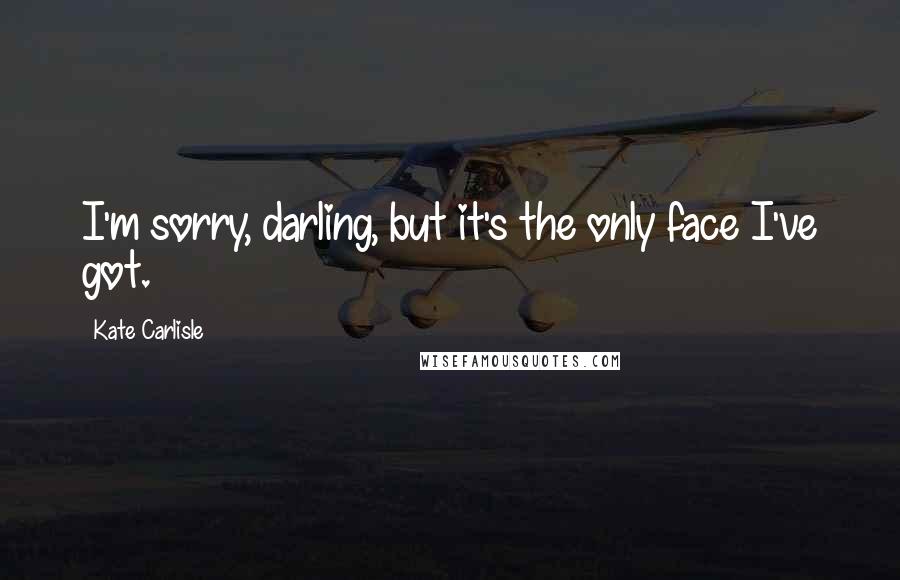 Kate Carlisle Quotes: I'm sorry, darling, but it's the only face I've got.