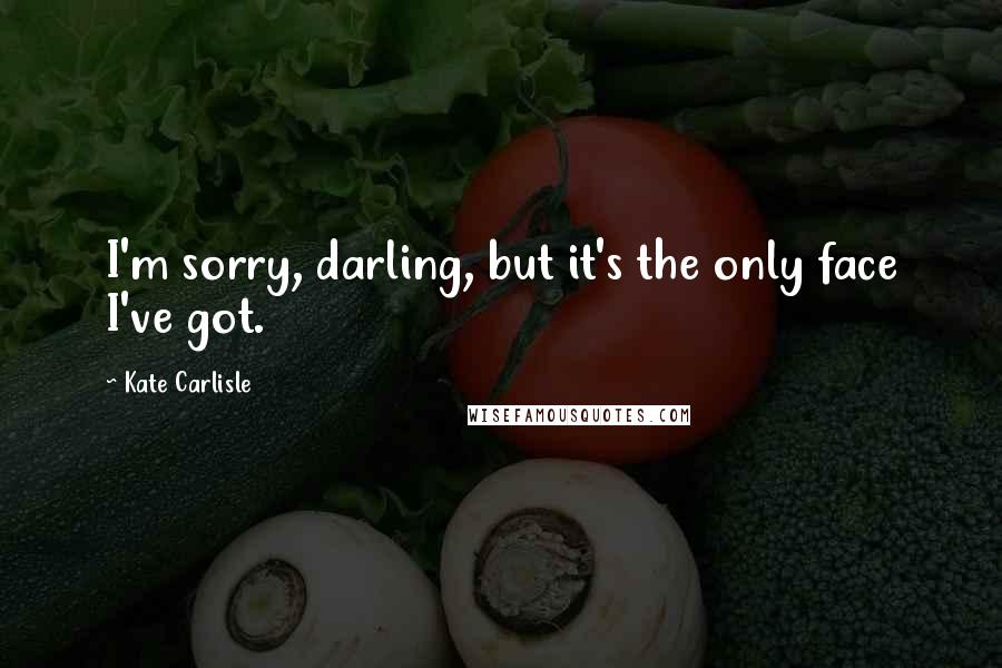 Kate Carlisle Quotes: I'm sorry, darling, but it's the only face I've got.