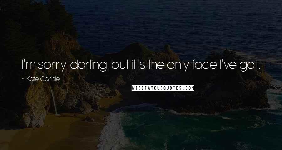 Kate Carlisle Quotes: I'm sorry, darling, but it's the only face I've got.