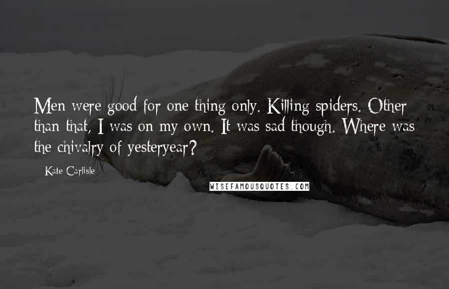 Kate Carlisle Quotes: Men were good for one thing only. Killing spiders. Other than that, I was on my own. It was sad though. Where was the chivalry of yesteryear?