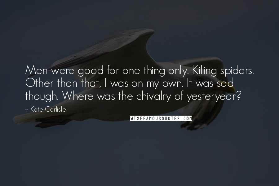 Kate Carlisle Quotes: Men were good for one thing only. Killing spiders. Other than that, I was on my own. It was sad though. Where was the chivalry of yesteryear?