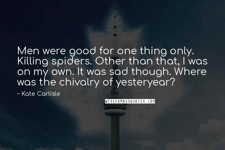 Kate Carlisle Quotes: Men were good for one thing only. Killing spiders. Other than that, I was on my own. It was sad though. Where was the chivalry of yesteryear?