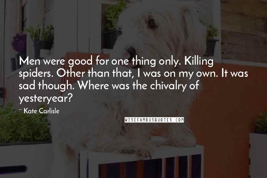 Kate Carlisle Quotes: Men were good for one thing only. Killing spiders. Other than that, I was on my own. It was sad though. Where was the chivalry of yesteryear?