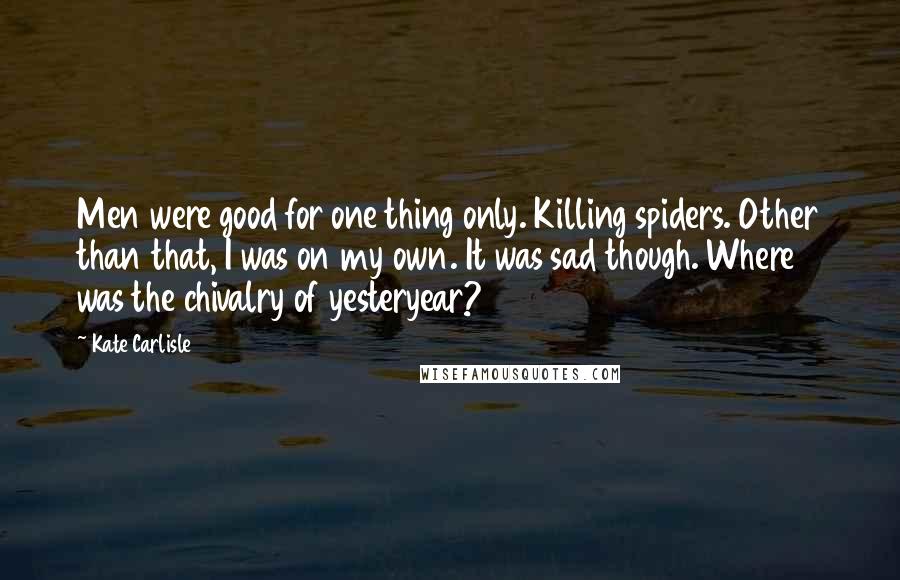 Kate Carlisle Quotes: Men were good for one thing only. Killing spiders. Other than that, I was on my own. It was sad though. Where was the chivalry of yesteryear?