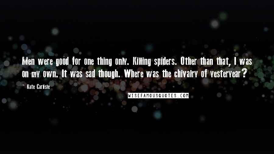 Kate Carlisle Quotes: Men were good for one thing only. Killing spiders. Other than that, I was on my own. It was sad though. Where was the chivalry of yesteryear?