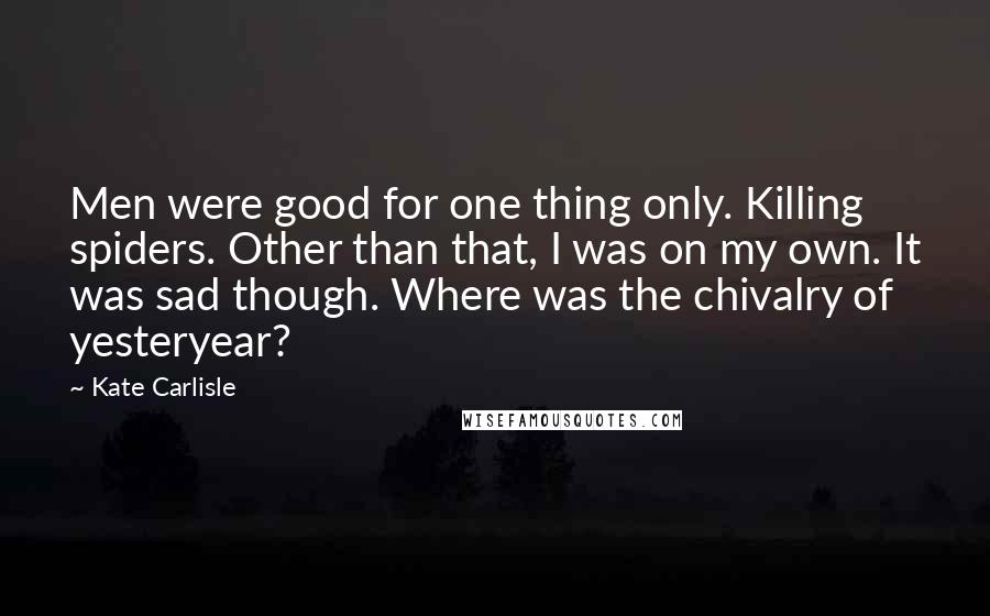 Kate Carlisle Quotes: Men were good for one thing only. Killing spiders. Other than that, I was on my own. It was sad though. Where was the chivalry of yesteryear?