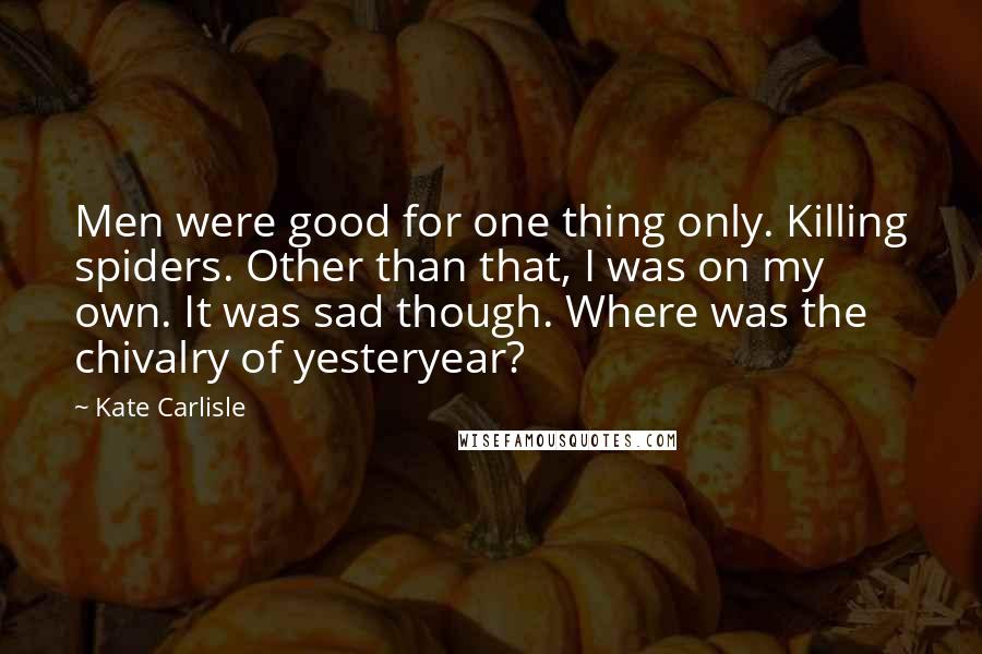 Kate Carlisle Quotes: Men were good for one thing only. Killing spiders. Other than that, I was on my own. It was sad though. Where was the chivalry of yesteryear?