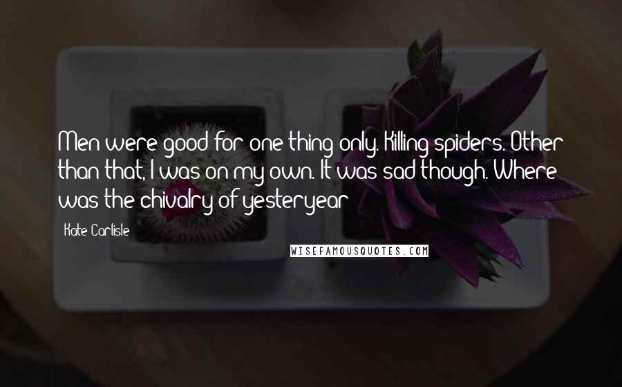 Kate Carlisle Quotes: Men were good for one thing only. Killing spiders. Other than that, I was on my own. It was sad though. Where was the chivalry of yesteryear?