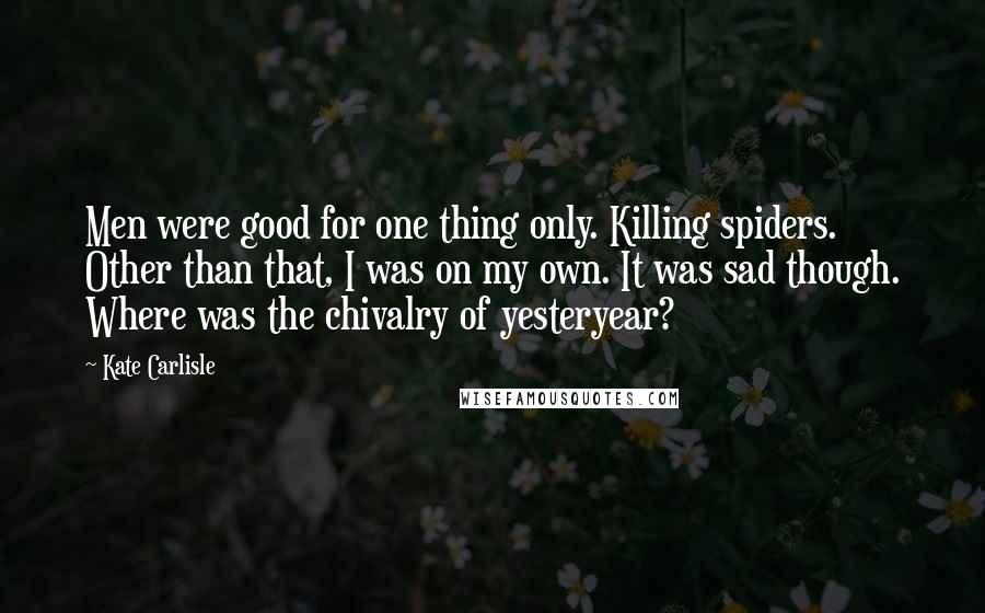 Kate Carlisle Quotes: Men were good for one thing only. Killing spiders. Other than that, I was on my own. It was sad though. Where was the chivalry of yesteryear?