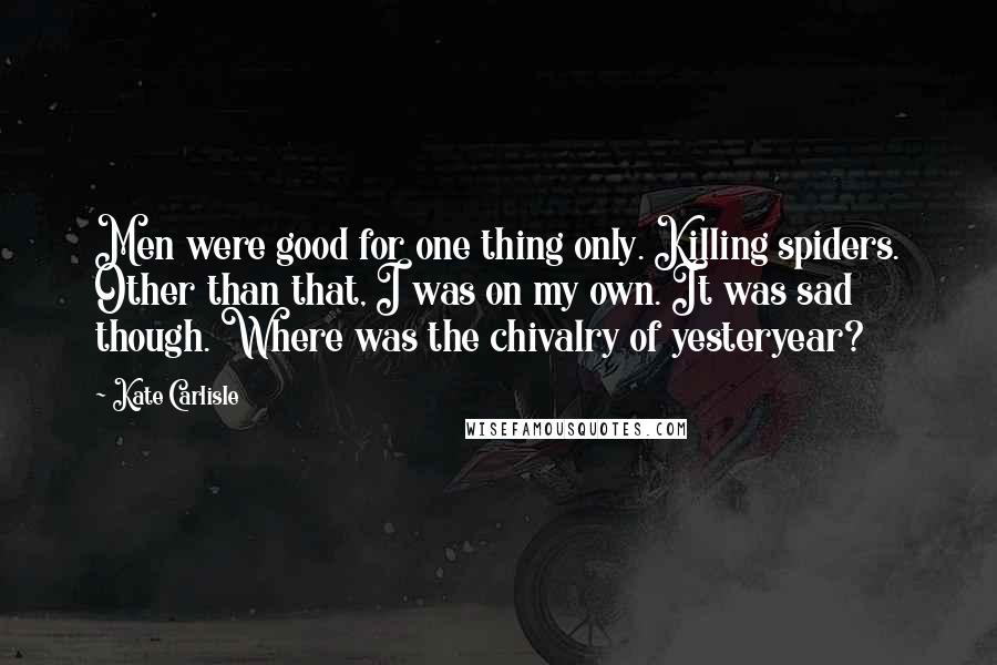 Kate Carlisle Quotes: Men were good for one thing only. Killing spiders. Other than that, I was on my own. It was sad though. Where was the chivalry of yesteryear?