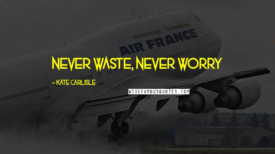 Kate Carlisle Quotes: Never waste, never worry