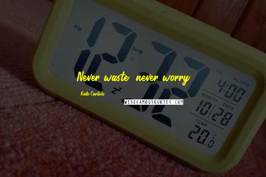 Kate Carlisle Quotes: Never waste, never worry