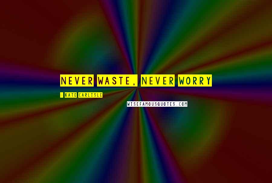 Kate Carlisle Quotes: Never waste, never worry
