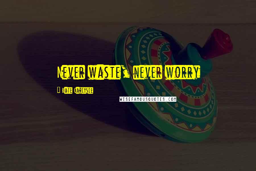 Kate Carlisle Quotes: Never waste, never worry