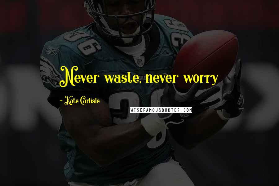 Kate Carlisle Quotes: Never waste, never worry