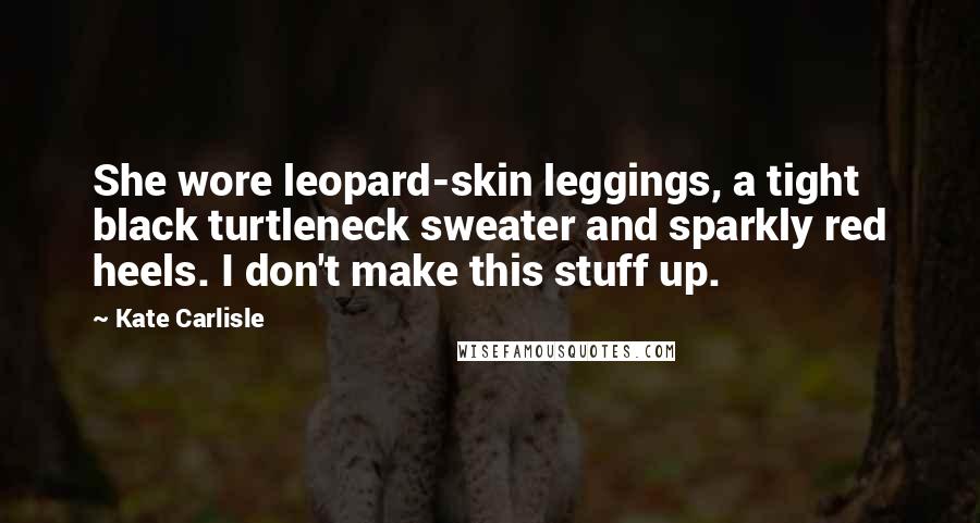 Kate Carlisle Quotes: She wore leopard-skin leggings, a tight black turtleneck sweater and sparkly red heels. I don't make this stuff up.