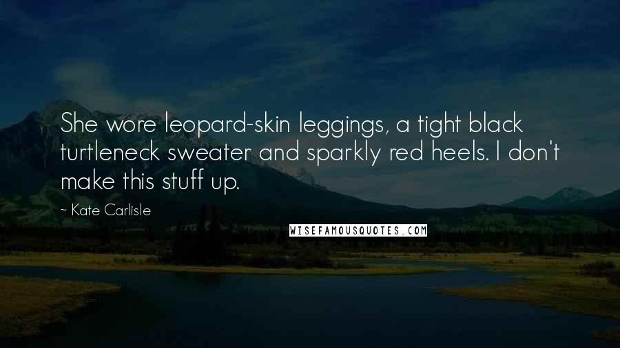 Kate Carlisle Quotes: She wore leopard-skin leggings, a tight black turtleneck sweater and sparkly red heels. I don't make this stuff up.