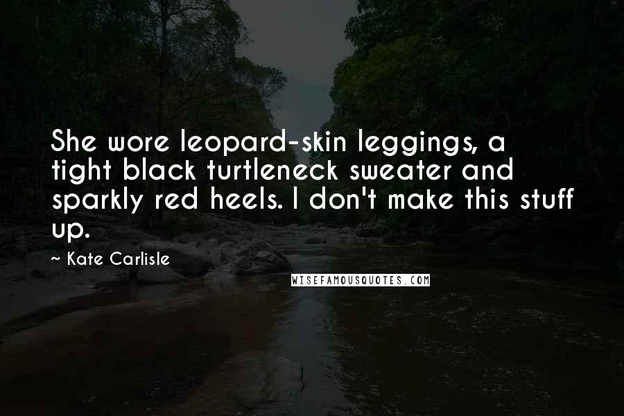 Kate Carlisle Quotes: She wore leopard-skin leggings, a tight black turtleneck sweater and sparkly red heels. I don't make this stuff up.