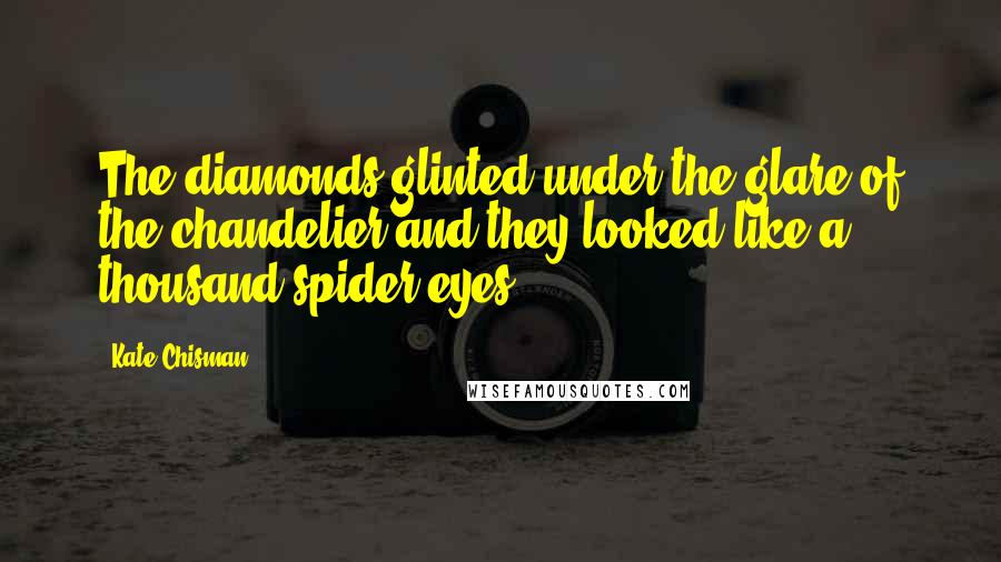 Kate Chisman Quotes: The diamonds glinted under the glare of the chandelier and they looked like a thousand spider eyes