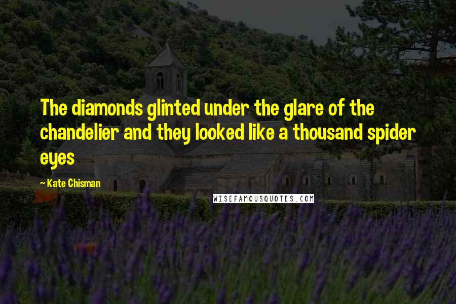 Kate Chisman Quotes: The diamonds glinted under the glare of the chandelier and they looked like a thousand spider eyes