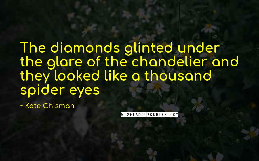 Kate Chisman Quotes: The diamonds glinted under the glare of the chandelier and they looked like a thousand spider eyes