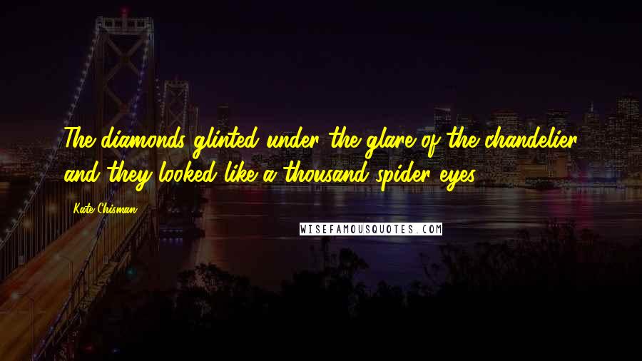 Kate Chisman Quotes: The diamonds glinted under the glare of the chandelier and they looked like a thousand spider eyes