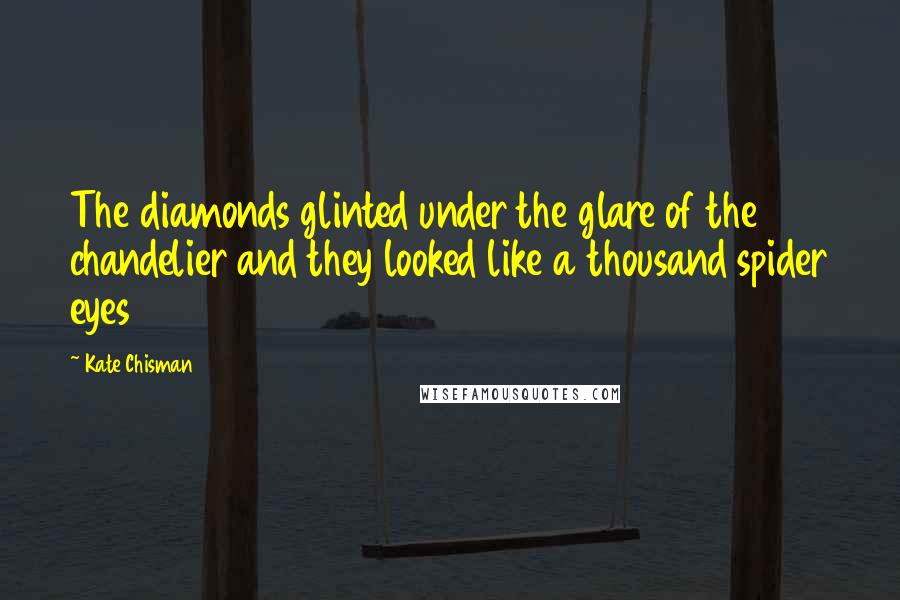 Kate Chisman Quotes: The diamonds glinted under the glare of the chandelier and they looked like a thousand spider eyes