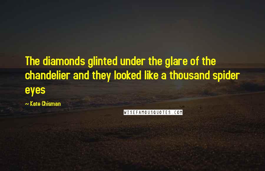 Kate Chisman Quotes: The diamonds glinted under the glare of the chandelier and they looked like a thousand spider eyes