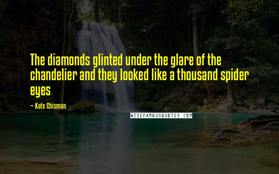 Kate Chisman Quotes: The diamonds glinted under the glare of the chandelier and they looked like a thousand spider eyes