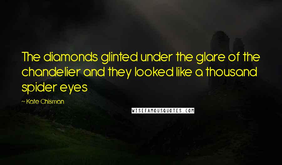 Kate Chisman Quotes: The diamonds glinted under the glare of the chandelier and they looked like a thousand spider eyes