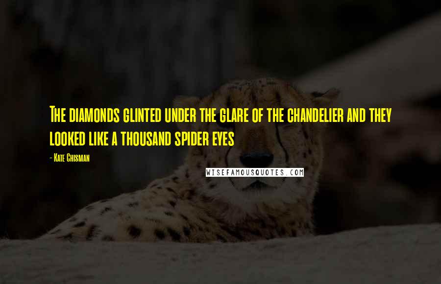 Kate Chisman Quotes: The diamonds glinted under the glare of the chandelier and they looked like a thousand spider eyes