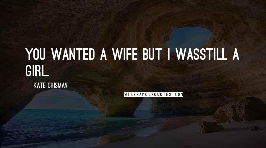 Kate Chisman Quotes: You wanted a wife but I wasstill a girl.