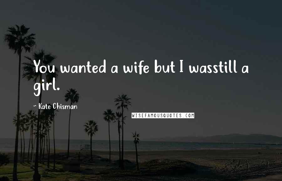 Kate Chisman Quotes: You wanted a wife but I wasstill a girl.