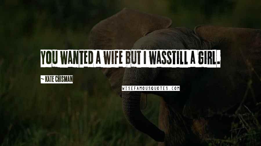 Kate Chisman Quotes: You wanted a wife but I wasstill a girl.