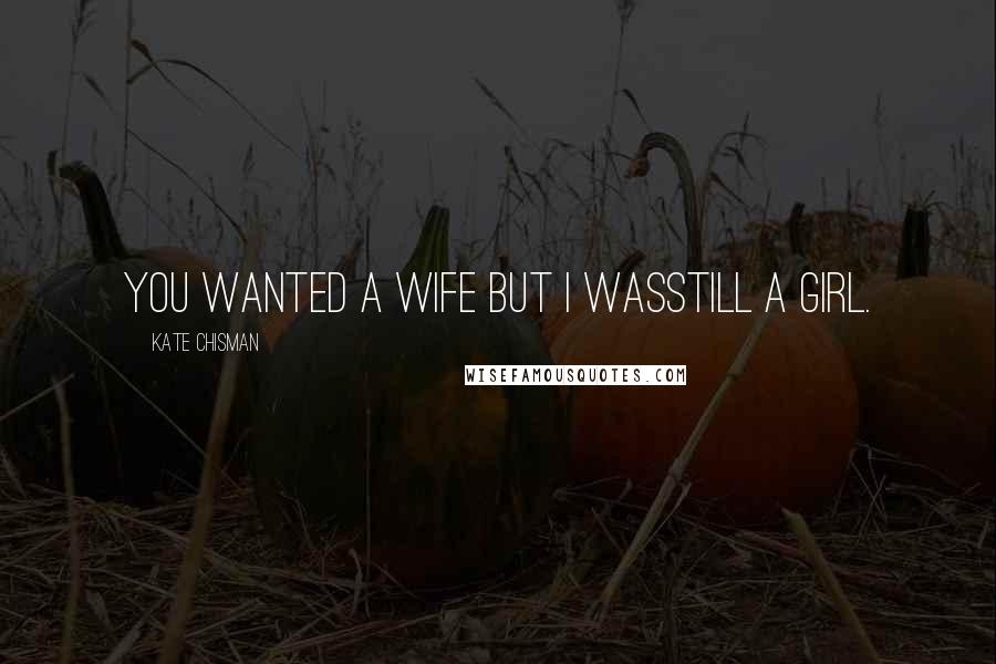 Kate Chisman Quotes: You wanted a wife but I wasstill a girl.
