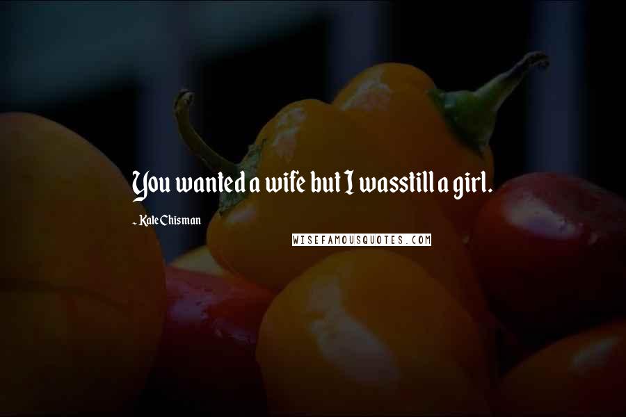 Kate Chisman Quotes: You wanted a wife but I wasstill a girl.