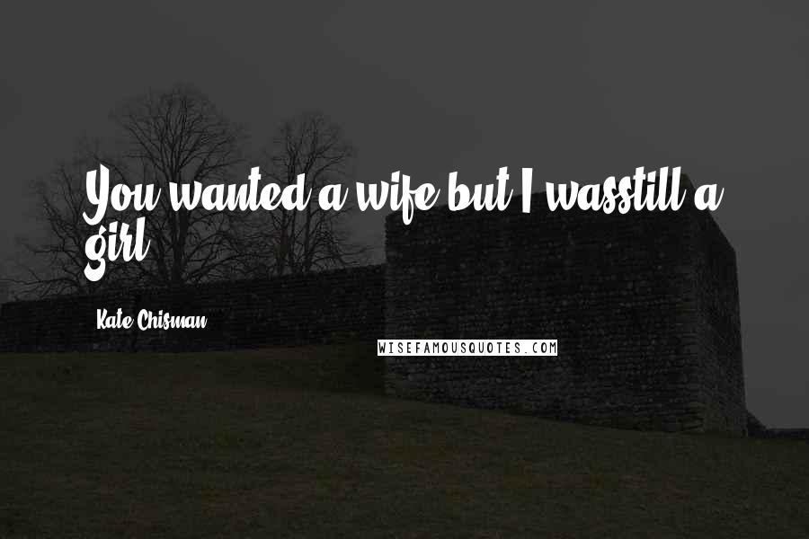 Kate Chisman Quotes: You wanted a wife but I wasstill a girl.