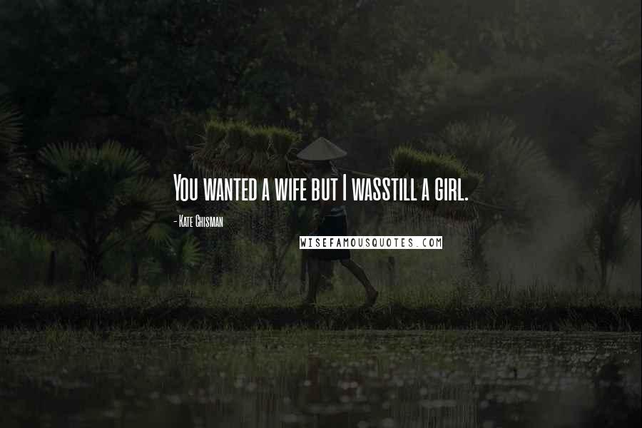 Kate Chisman Quotes: You wanted a wife but I wasstill a girl.